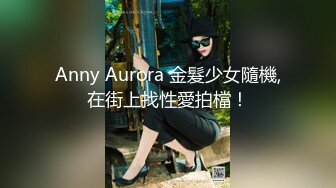 Anny Aurora 金髮少女隨機,在街上找性愛拍檔！