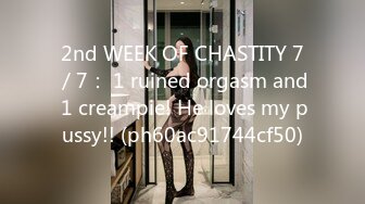 2nd WEEK OF CHASTITY 7／7： 1 ruined orgasm and 1 creampie! He loves my pussy!! (ph60ac91744cf50)