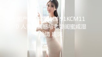 国产AV 果冻传媒 91KCM110 人妻的诱惑与老婆闺蜜咸湿偷情 斑斑