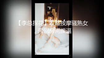 【李总探花】攻略按摩骚熟女，带回房间操逼