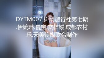 DYTM007.抖阴旅行社第七期.伊婉琳.夏宝.文梓媛.成都农村乐.天美传媒联合制作