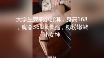 大学生兼职小舒淇，身高168，胸器36C大长腿，粉粉嫩嫩小女神