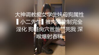 大神调教痴女学生妹母狗属性▌小二先生▌被肉棒控制完全淫化 狗链肏穴爸爸艹死我 深喉爆射吞精