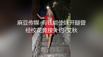 麻豆传媒-有钱能使妹开腿曾经校花竟接外约-艾秋