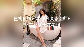 蜜桃传媒PMS004变态医师EP3美女病患的沦陷