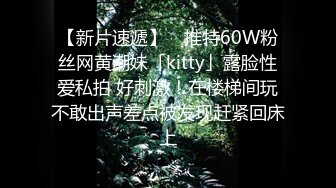 【新片速遞】 ✨推特60W粉丝网黄潮妹「kitty」露脸性爱私拍 好刺激！在楼梯间玩不敢出声差点被发现赶紧回床上