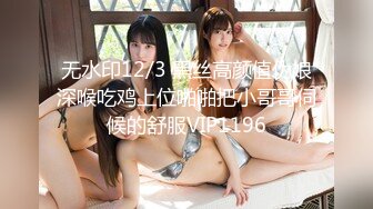 12/31最新 潮男约啪靓妹皮肤很白用手各种搞妹纸阴部VIP1196