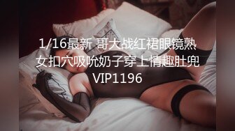 1/16最新 哥大战红裙眼镜熟女扣穴吸吮奶子穿上情趣肚兜VIP1196