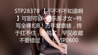 STP28378 【不不不不知道啊】可甜可欲~音乐系才女~特写全裸扣B！万年套路婊，终于扛不住，全脱了，罕见收藏不要错过！！！ VIP0600