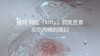 推特 网红「kitty」我就是喜欢吃肉棒的荡妇