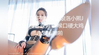 国产CD系列超美伪娘洛小熙JK白丝接客直男 深喉口硬大鸡儿激情啪啪