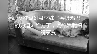  女神级好身材妹子吞吸鸡巴的力道太给力了，肉欲沸腾销魂享受