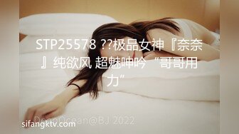 STP25578 ??极品女神『奈奈』纯欲风 超魅呻吟“哥哥用力”