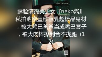 露脸清纯美少女『neko酱』私拍泄密童颜巨乳超极品身材，被大鸡巴爸爸当成鸡巴套子，被大肉棒操到合不拢腿  (12)