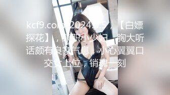 kcf9.com-2024.3.5，【白嫖探花】，兼职小少妇，胸大听话颇有良家气息，小心翼翼口交女上位，销魂一刻