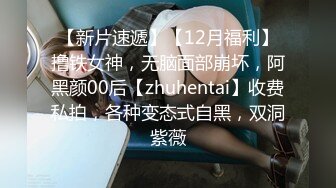 【新片速遞】【12月福利】撸铁女神，无脑面部崩坏，阿黑颜00后【zhuhentai】收费私拍，各种变态式自黑，双洞紫薇