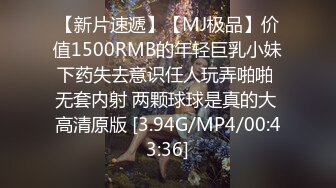 【新片速遞】【MJ极品】价值1500RMB的年轻巨乳小妹下药失去意识任人玩弄啪啪 无套内射 两颗球球是真的大 高清原版 [3.94G/MP4/00:43:36]