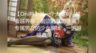 【Oni熊】又一个大美女，越看越养眼，羞涩的露奶露逼，专属男友的少女胴体，一饱眼福真美 (2)