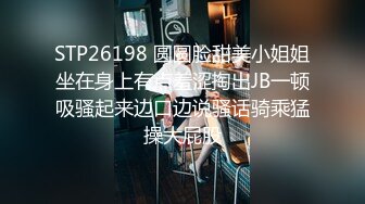 STP26198 圆圆脸甜美小姐姐坐在身上有点羞涩掏出JB一顿吸骚起来边口边说骚话骑乘猛操大屁股