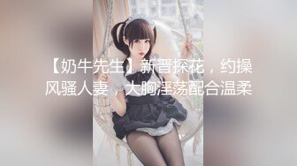 【奶牛先生】新晋探花，约操风骚人妻，大胸淫荡配合温柔