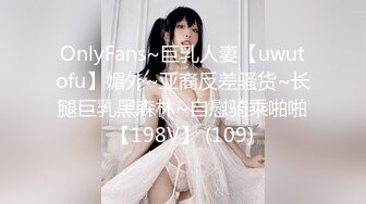 OnlyFans~巨乳人妻【uwutofu】媚外~亚裔反差骚货~长腿巨乳黑森林~自慰骑乘啪啪【198V】 (109)