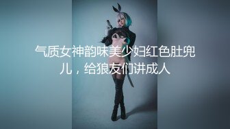 气质女神韵味美少妇红色肚兜儿，给狼友们讲成人