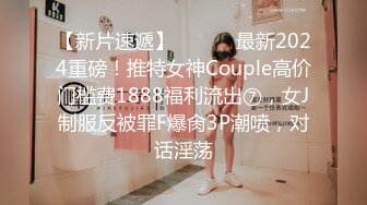 【新片速遞】 ⚫️⚫️最新2024重磅！推特女神Couple高价门槛费1888福利流出⑦，女J制服反被罪F爆肏3P潮喷，对话淫荡