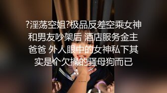 ?淫荡空姐?极品反差空乘女神和男友吵架后 酒店服务金主爸爸 外人眼中的女神私下其实是个欠操的骚母狗而已