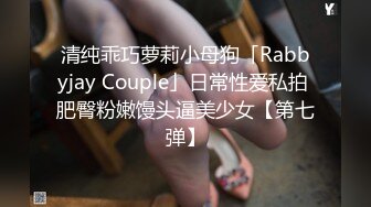 清纯乖巧萝莉小母狗「Rabbyjay Couple」日常性爱私拍 肥臀粉嫩馒头逼美少女【第七弹】