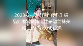 2023-2-17【用利顶你】极品外围嫩妹妹，性感黑丝袜美腿，各种姿势轮番操