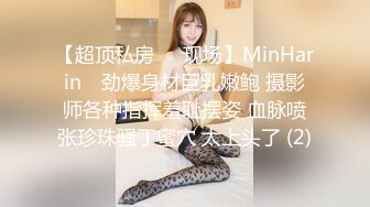 【超顶私房❤️现场】MinHarin✨ 劲爆身材巨乳嫩鲍 摄影师各种指挥羞耻摆姿 血脉喷张珍珠骚丁蜜穴 太上头了 (2)