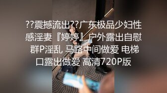 ??震撼流出??广东极品少妇性感淫妻『婷婷』户外露出自慰 群P淫乱 马路中间做爱 电梯口露出做爱 高清720P版