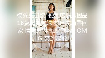 德先生日記  便利店偶遇極品18歲長腿辣妹 並且成功帶回家 情趣裝內衣瘋狂幹炮 OMG_爽到起飛