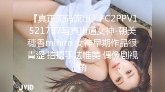  『真正无码流出』FC2PPV1521737写真出道女神-朝美穗香mihiro 女神早期作品很青涩 拍摄手法唯美 偶像剧视角