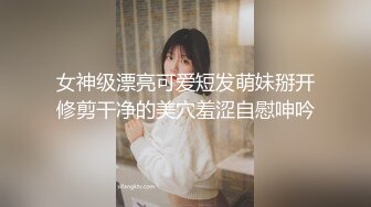 女神级漂亮可爱短发萌妹掰开修剪干净的美穴羞涩自慰呻吟