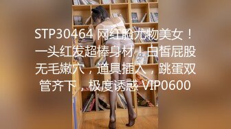 STP30464 网红脸尤物美女！一头红发超棒身材！白皙屁股无毛嫩穴，道具插入，跳蛋双管齐下，极度诱惑 VIP0600