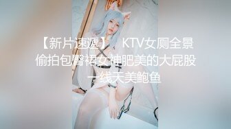 【新片速遞】   KTV女厕全景偷拍包臀裙女神肥美的大屁股❤️一线天美鲍鱼