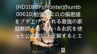 (HD1080P)(Hunter)(huntb00610)勉強とエロの偏差値をブチ上げてくれる最強の家庭教師！おっぱい＆お尻を使った公式暗記！正解するとエッチな…