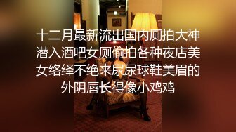 巅峰小姐姐第二弹，黑丝高跟女仆全程露脸激情大战，舔逼吃鸡巴舔蛋，床上床下浴室各种爆草抽插高清源录制