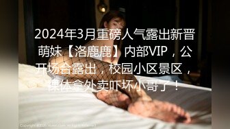 2024年3月重磅人气露出新晋萌妹【洛鹿鹿】内部VIP，公开场合露出，校园小区景区，裸体拿外卖吓坏小哥了！