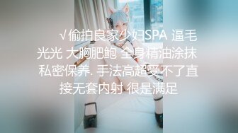 ❤️√偷拍良家少妇SPA 逼毛光光 大胸肥鲍 全身精油涂抹 私密保养. 手法高超受不了直接无套内射 很是满足